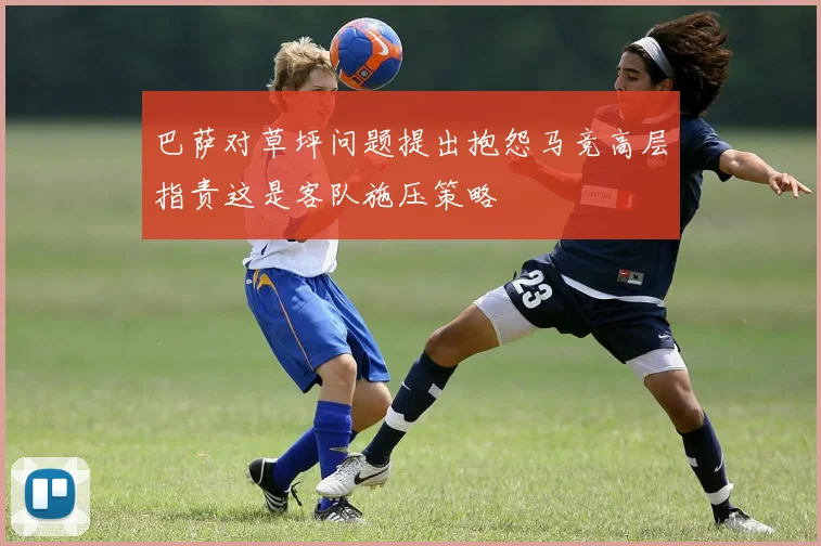 巴萨对草坪问题提出抱怨马竞高层指责这是客队施压策略